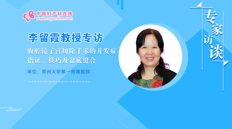 李留霞教授专访:腹腔镜子宫切除手术的并发症,指证,技巧及盆底缝合
